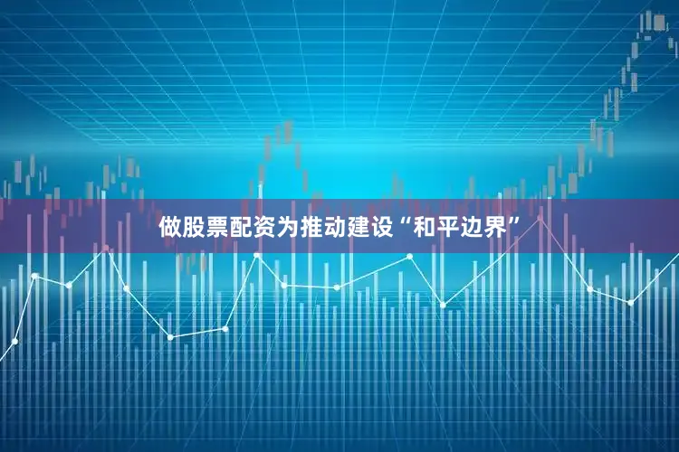 做股票配资为推动建设“和平边界”