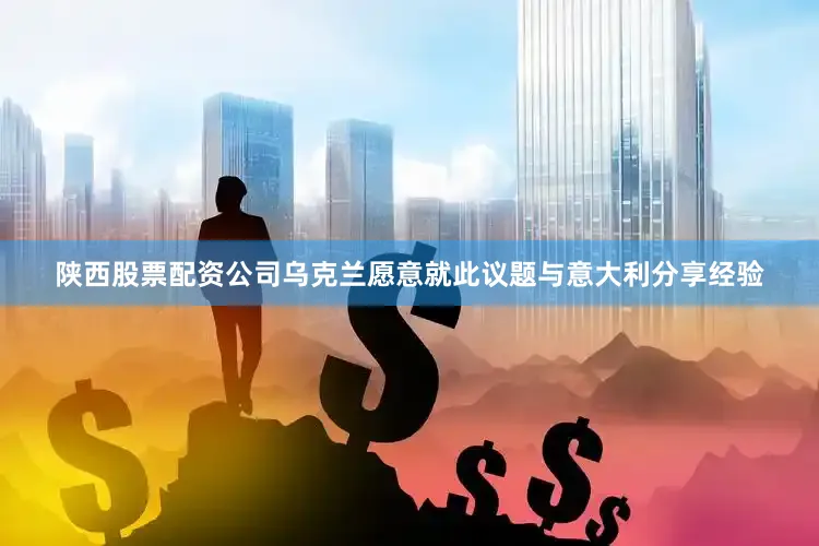 陕西股票配资公司乌克兰愿意就此议题与意大利分享经验