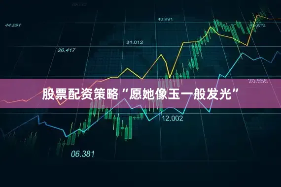 股票配资策略“愿她像玉一般发光”