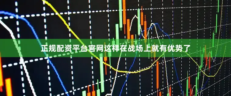 正规配资平台官网这样在战场上就有优势了